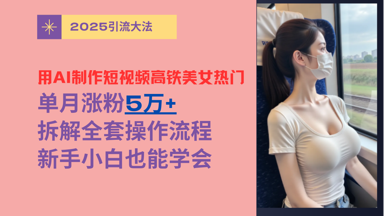 
用AI制作短视频高铁美女热门玩法，单月涨粉5万，拆解全套操作流程，新手小白也能学会
-副业站
-第1
张图片